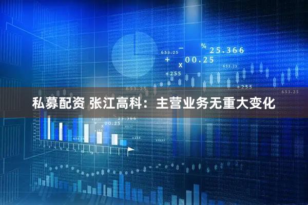 私募配资 张江高科：主营业务无重大变化