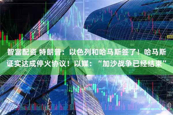 智富配资 特朗普：以色列和哈马斯签了！哈马斯证实达成停火协议！以媒：“加沙战争已经结束”