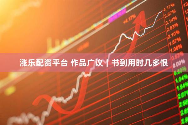 涨乐配资平台 作品广议｜书到用时几多恨