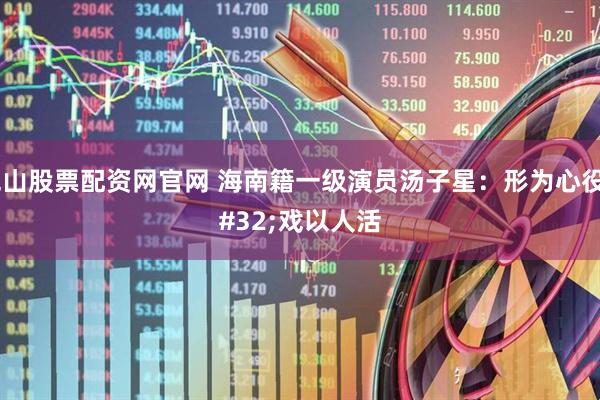 昆山股票配资网官网 海南籍一级演员汤子星：形为心役 戏以人活