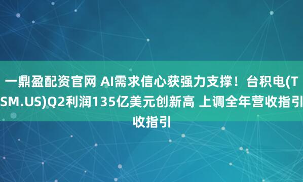 一鼎盈配资官网 AI需求信心获强力支撑！台积电(TSM.US)Q2利润135亿美元创新高 上调全年营收指引