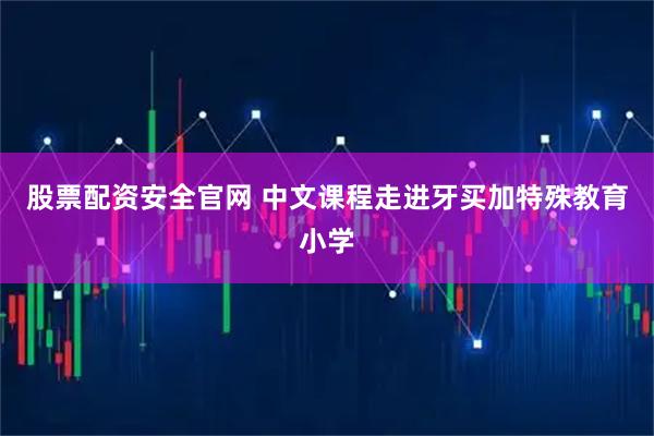 股票配资安全官网 中文课程走进牙买加特殊教育小学