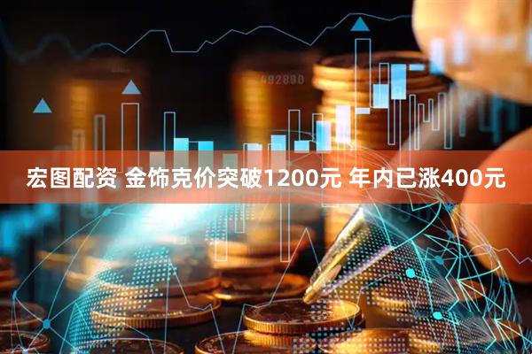 宏图配资 金饰克价突破1200元 年内已涨400元
