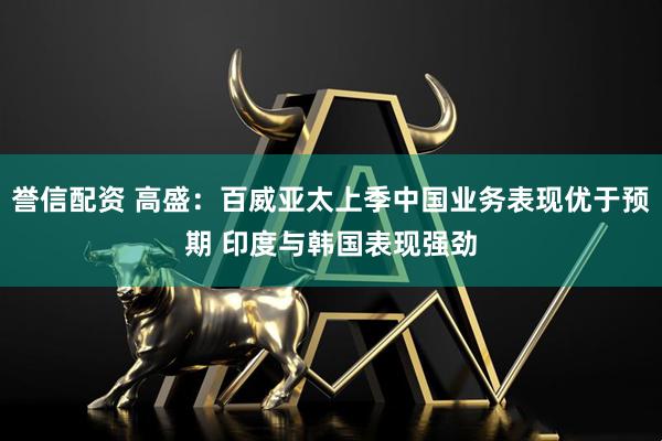 誉信配资 高盛：百威亚太上季中国业务表现优于预期 印度与韩国表现强劲