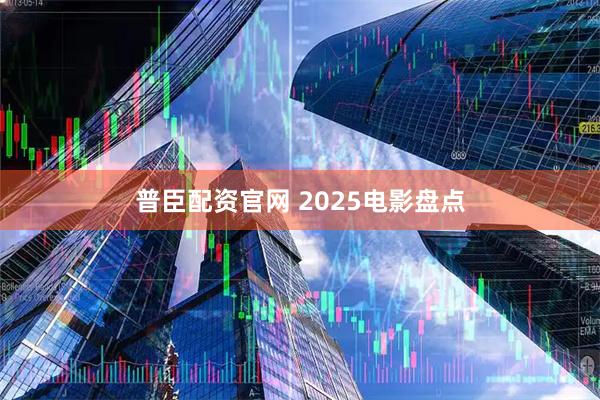 普臣配资官网 2025电影盘点