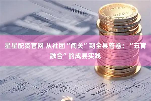 星星配资官网 从社团“闯关”到全县答卷：“五育融合”的成县实践