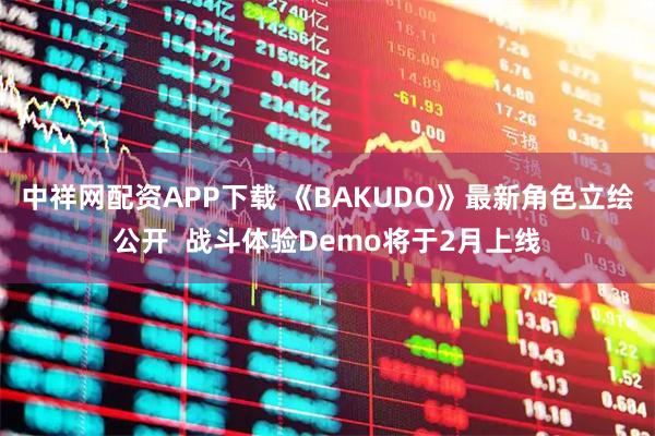 中祥网配资APP下载 《BAKUDO》最新角色立绘公开  战斗体验Demo将于2月上线