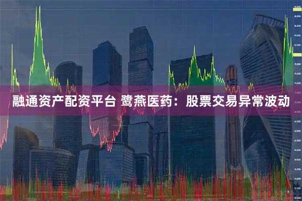 融通资产配资平台 鹭燕医药：股票交易异常波动