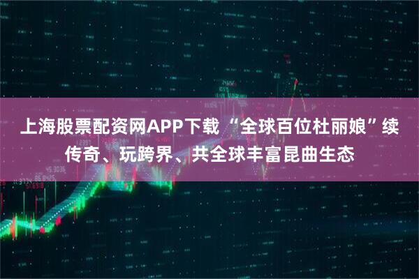 上海股票配资网APP下载 “全球百位杜丽娘”续传奇、玩跨界、共全球丰富昆曲生态