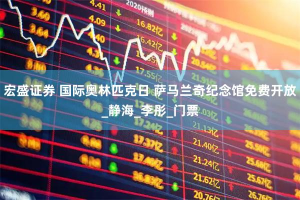 宏盛证券 国际奥林匹克日 萨马兰奇纪念馆免费开放_静海_李彤_门票