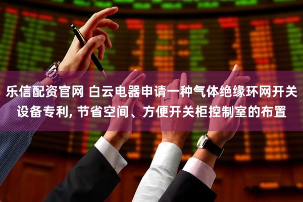乐信配资官网 白云电器申请一种气体绝缘环网开关设备专利, 节省空间、方便开关柜控制室的布置