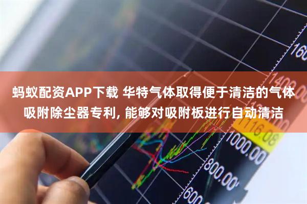 蚂蚁配资APP下载 华特气体取得便于清洁的气体吸附除尘器专利, 能够对吸附板进行自动清洁