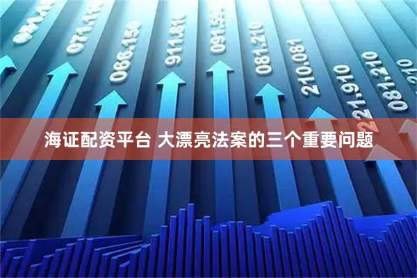 海证配资平台 大漂亮法案的三个重要问题