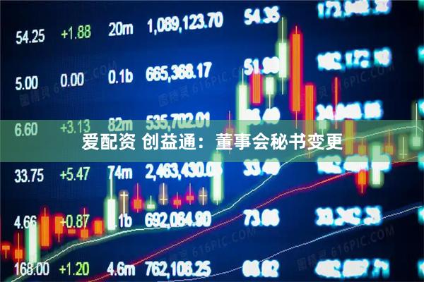 爱配资 创益通：董事会秘书变更