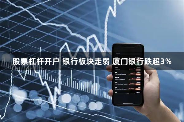 股票杠杆开户 银行板块走弱 厦门银行跌超3%