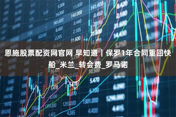 恩施股票配资网官网 早知道｜保罗1年合同重回快船_米兰_转会费_罗马诺