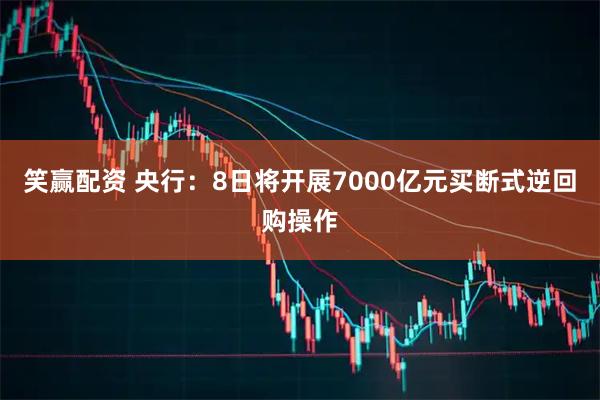 笑赢配资 央行：8日将开展7000亿元买断式逆回购操作