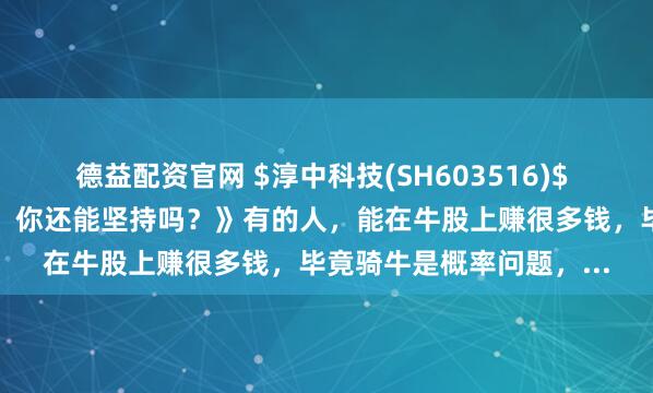 德益配资官网 $淳中科技(SH603516)$ 《拿柯基像是憋气大赛！你还能坚持吗？》有的人，能在牛股上赚很多钱，毕竟骑牛是概率问题，...