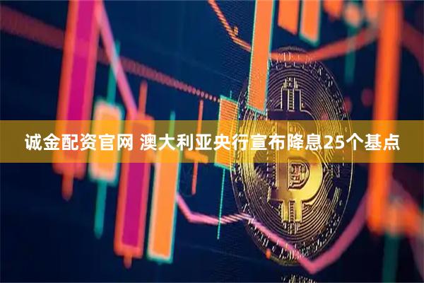 诚金配资官网 澳大利亚央行宣布降息25个基点