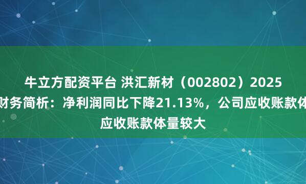 牛立方配资平台 洪汇新材（002802）2025年中报财务简析：净利润同比下降21.13%，公司应收账款体量较大