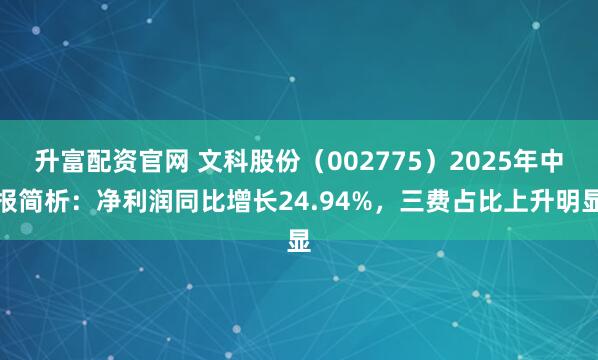 升富配资官网 文科股份（002775）2025年中报简析：净利润同比增长24.94%，三费占比上升明显