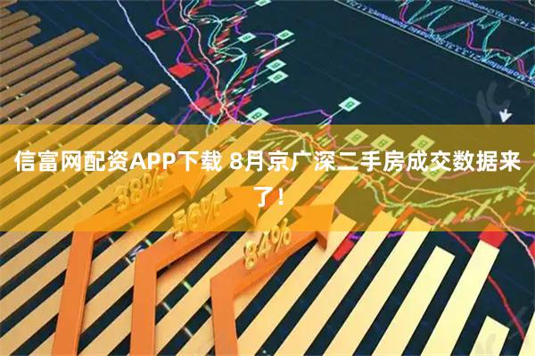 信富网配资APP下载 8月京广深二手房成交数据来了！